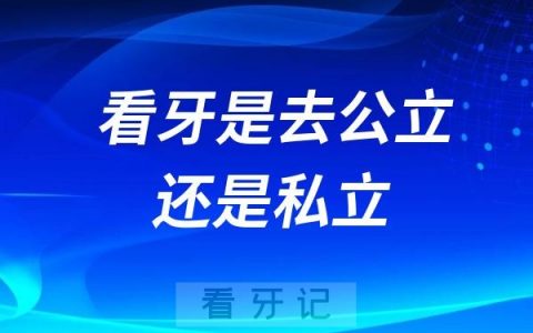 良心牙医建议看牙是去公立还是私立口腔医院