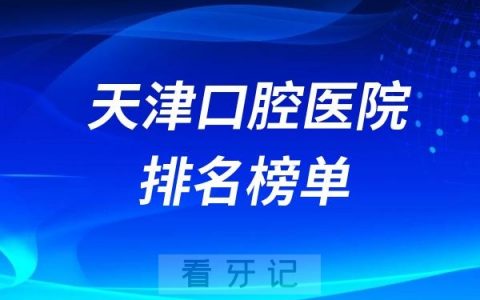 更新2024年天津口腔医院排名榜单！公立+私立！排名不分先后