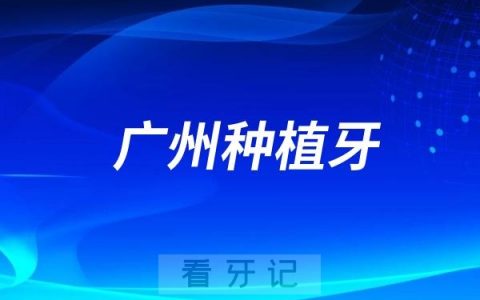 广州种植牙医院哪家好？整理10家广州市比较知名的十大口腔医院名单