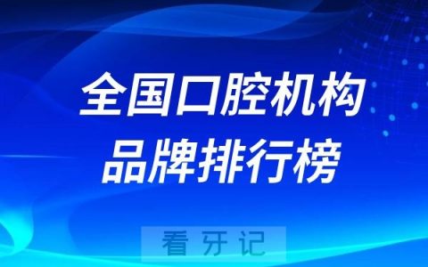 全国口腔机构十大品牌排行榜前十名单（截止至2024年12月）