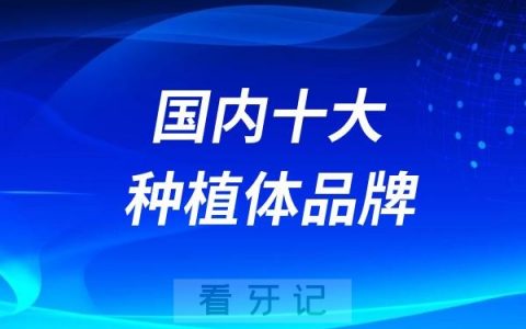 国内十大主流种植体品牌区别、价格对比、选择方法大盘点