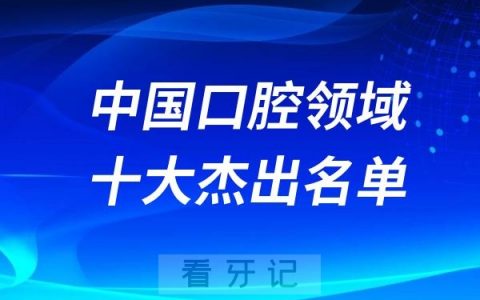 中国口腔领域十大国家杰出医师、国家优秀青年医师榜单TOP10