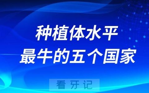 种植体技术水平最牛的五个国家名单整理（瑞典、瑞士、美国、以色列、韩国等）