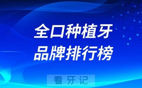 最热门的全口种植牙品牌排行榜前三名单（诺贝尔、士卓曼、登腾等上榜）