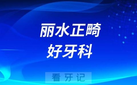 丽水正畸牙科医院哪家好又便宜？佳洁口腔、名禾口腔、亮贝美口腔上榜