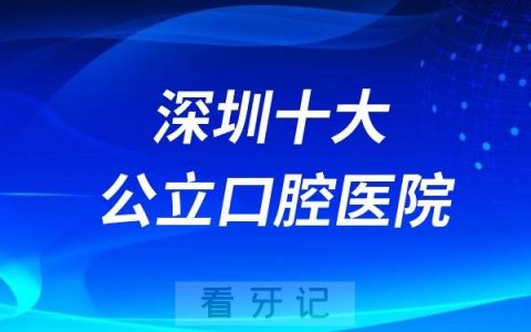 深圳十大公立口腔医院排名前十及医生名单公布