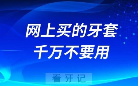 拼多多淘宝等网上买的牙套千万不要用！可能会让牙齿提早脱落！