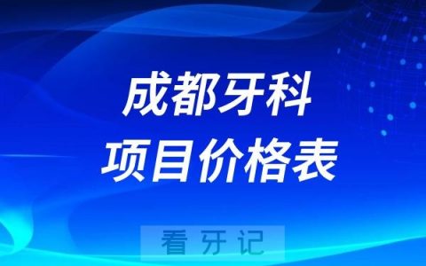 2024年成都牙科口腔项目价格表（含种植牙、牙齿矫正、洗牙、拔牙补牙）