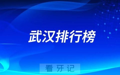 盘点2024年武汉口腔医院排名前十的名单！有哪些公立和私立牙科医院值得推荐？