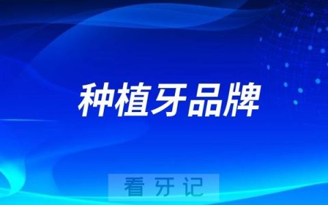 种植牙品牌有哪些？种植牙品牌怎么选？帮助大家合理挑选4款优质种植牙品牌