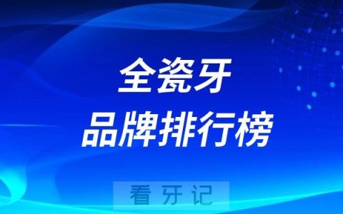 2025年全瓷牙品牌排行榜！含国产进口热门品牌及价格