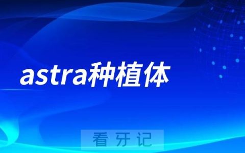 astra种植体怎么样？是哪个国家的？档次高不高？价格多少钱？astra种植牙完整攻略来了