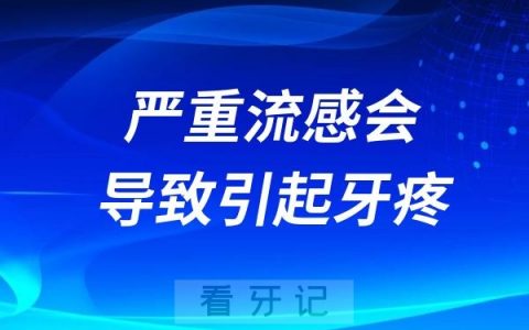 严重流感会导致引起牙疼吗？流感好了牙久不疼了吗？