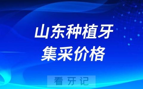 2025年山东种植牙集采价格最新政策整理