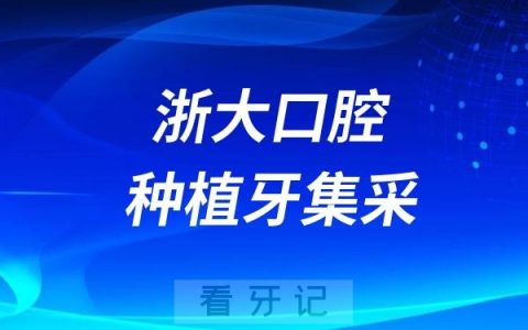 浙大口腔（浙江省口腔医院）种植牙集采最低价格标准是多少？最高限价是多少？