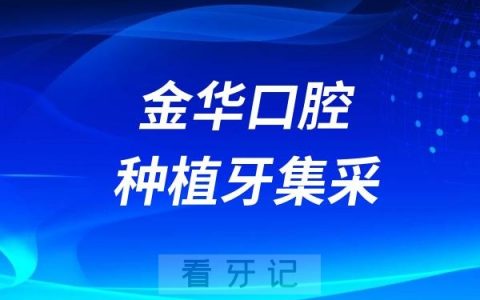 金华口腔医院种植牙集采最低价格标准是多少？最高限价是多少？