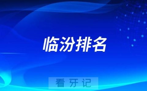 临汾口腔医院哪家好？临汾2025最新排名前十口腔医院名单（民营版前十）