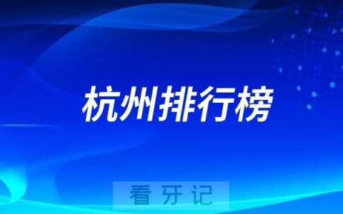 杭州十大口腔医院排名2025版整理！杭州正规靠谱口腔医院名单