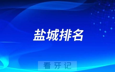 2025盐城哪家牙科好？2025盐城看牙十大医院牙科排名前十更新汇总