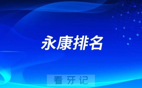 永康比较好的牙科医院有哪些? 2025永康市牙科医院排名前十揭晓
