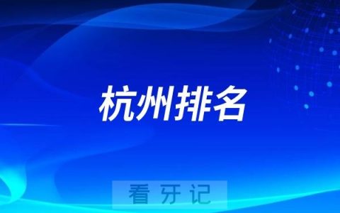 杭州比较好的牙科有哪些？2025最新杭州牙科排名前十口腔医院榜单名单整理汇总