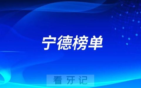宁德2025好牙科有哪些？宁德牙科排名前十口腔榜单整理最新汇总