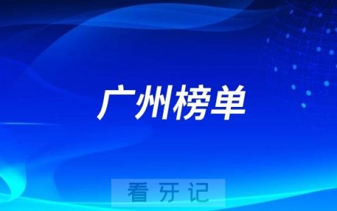 广州2025好牙科有哪些？广州牙科排名前十口腔医院榜单名单整理