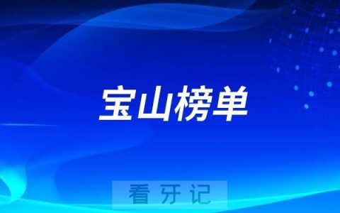 上海宝山牙科医院哪家便宜又好？2025宝山牙科排名前十口腔医院榜单名单整理