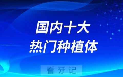 2025年国内十大热门种植体品牌排行榜TOP10名单！十大种植牙价格曝光！