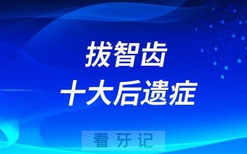 拔智齿十大后遗症整理！不要觉得拔牙很简单！拔完智齿之后风险后遗症才刚刚开始