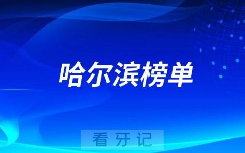 哈尔滨好的种植牙医院有哪些？哈尔滨牙科排名前十口腔医院榜单名单整理