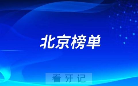北京好的全口种牙医院有哪些？北京牙科排名前十口腔医院榜单名单整理