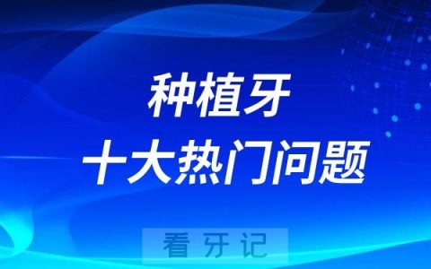 种植牙是什么？谁都可以做吗？种植牙好还是假牙好……种植牙十大热门问题整理