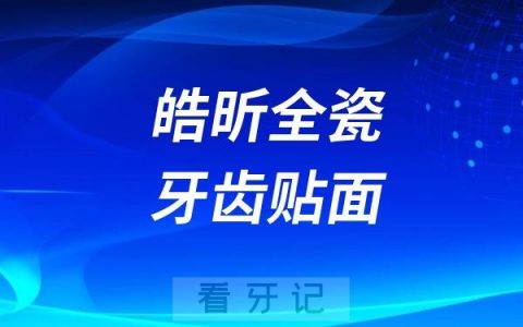 皓昕全瓷牙齿贴面怎么样？国产还是进口的？价格贵不贵？