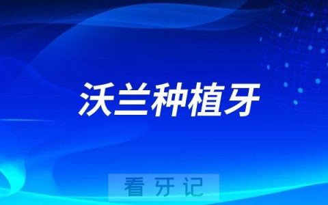 沃兰是哪个国家的种植牙品牌？属于哪个档次？