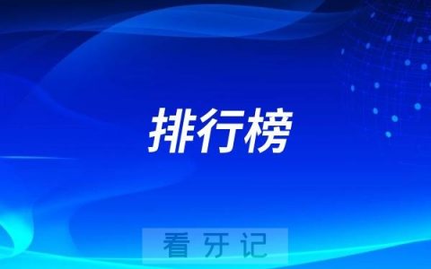 国内最好的口腔医院是哪家？中国口腔医院排行榜前十名单