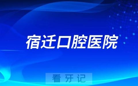 宿迁口腔医院怎么样？值不值得去？是几级医院？最新介绍资料整理