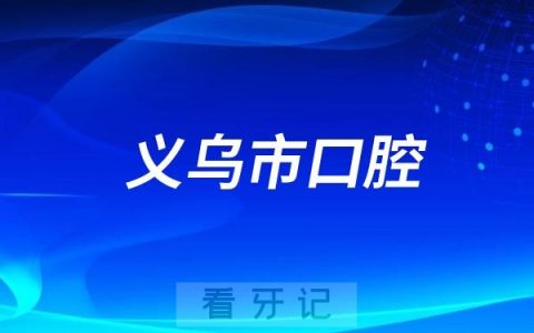 义乌市口腔医院怎么样？值不值得去？是几级医院？最新介绍资料整理