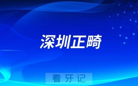 深圳十大正畸医生名单（排名不分先后）深圳牙齿矫正医院口碑好评排名前十名