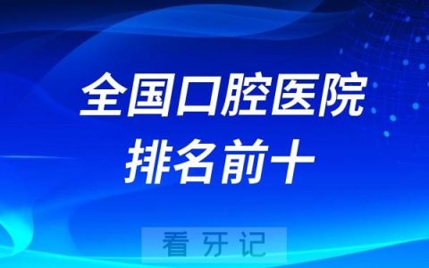 全国口腔医院排名前十名单整理！2025国内口腔TOP10数据持续更新