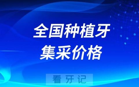 全国种植牙集采价格最低是多少？国内十大热门城市口腔医院种植牙价格是多少？集采后一颗种植牙多少钱？