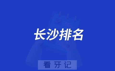 2025长沙【Top前10】口腔医院大盘点，长沙有哪些靠谱的公立/私立牙科医院？（附种植牙/牙齿矫正/牙齿修复/价格表）