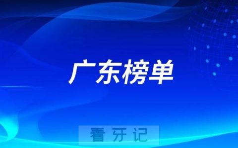 2025广东十大牙科/口腔医院名单排行榜！公立/私立口腔医院都包含，解读最新口腔医保项目！（附种植牙/牙齿矫正/牙齿修复价格表）