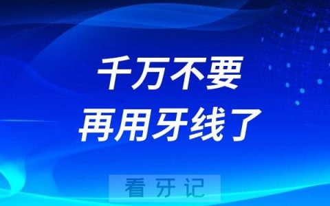 千万不要再用牙线了！美国卫生署不再推荐牙线！