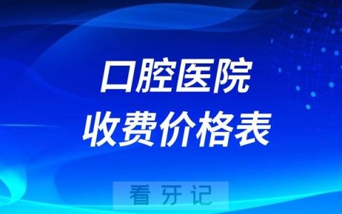 2025年正规牙科/口腔医院收费价格表更新，含种植牙/正畸（牙齿矫正）/镶牙/拔牙等项目【附北京、上海、广州正规牙科/口腔医院推荐