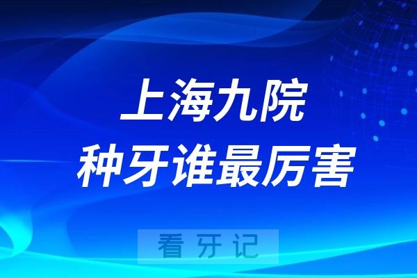 上海九院种牙谁最厉害？2025上海九院口腔种植科门诊医生介绍来了