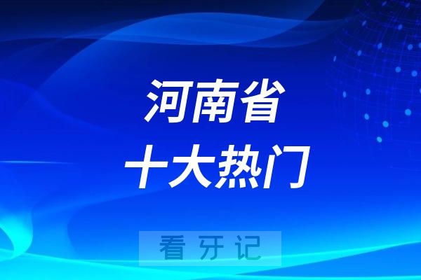 河南省十大热门口腔医院推荐！公立私立都有，看牙医保报销政策（含2025河南种植牙、牙齿矫正、牙贴面等口腔项目最新价格）建议收藏