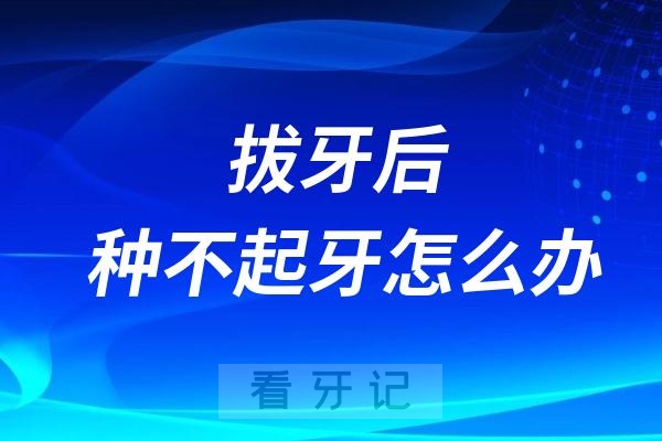 拔牙后，种不起牙怎么办？拔牙后 3 个月是缺牙修复的黄金期吗？超过了怎么办？
