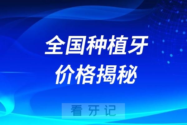 025全国种植牙价格揭秘！种植牙多少钱一颗？（含7月种植牙集采最新报价，种植牙品牌对比，北上广深种植牙专家推荐）"