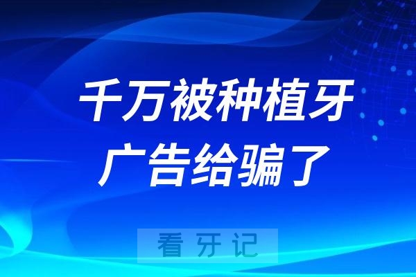 千万被种植牙广告给骗了？“终身使用”“一劳永逸”“媲美真牙”都是假的！种牙时千万别被牙医忽悠了，这5类人根本不适合做种植牙。做了种植牙后，我后悔了...没人说的种植牙致命缺点